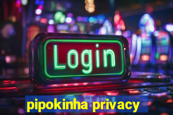 pipokinha privacy